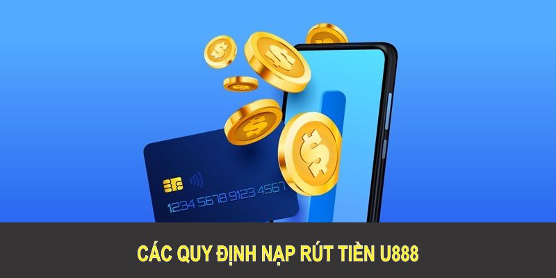 Các quy định nạp rút tiền U888 quan trọng cần được tuân thủ đầy đủ