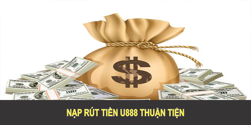 Nạp rút tiền U888 thuận tiện, chính xác và bảo mật cao